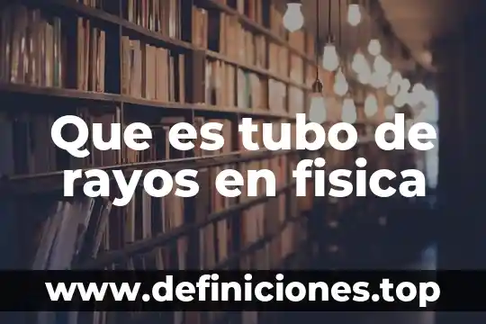 Que es tubo de rayos en fisica