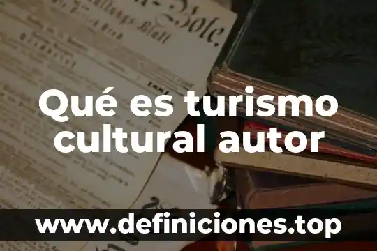 Qué es turismo según la secretaría de turismo 7 Qué es turismo cultural autor