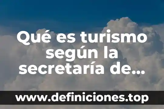 Qué es turismo cultural autor 7 Qué es turismo según la secretaría de turismo
