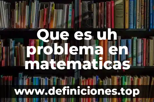 Por qué es importante la comprobación en las matemáticas 7 Que es uh problema en matematicas
