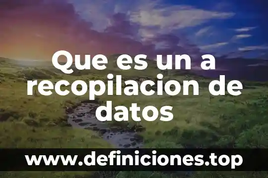 Que es la recopilacion de datos de las estructuras organizacionales 4 Que es un a recopilacion de datos