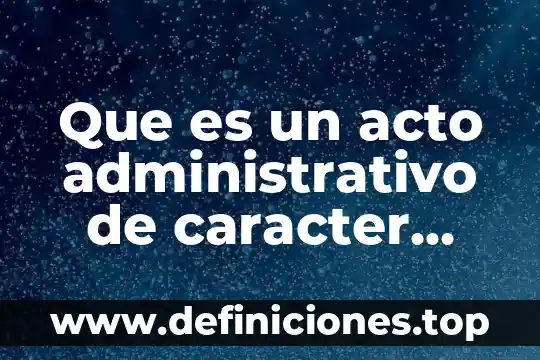 De lo general a lo particular que es 6 Que es un acto administrativo de caracter particular