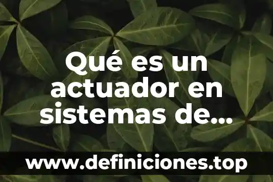 Qué es un actuador en sistemas de control