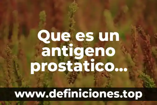 Que es un antigeno prostatico significado