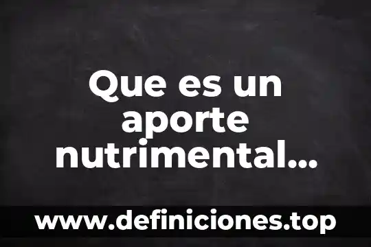 Que es un aporte nutrimental científicamente