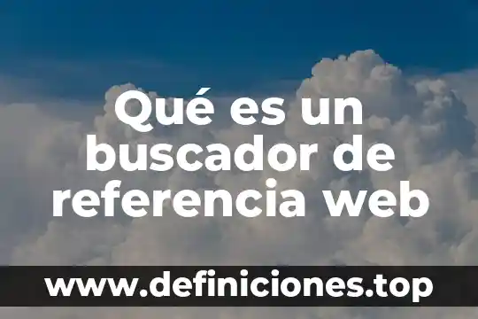 Definicion que es un buscador de internet 4 Qué es un buscador de referencia web
