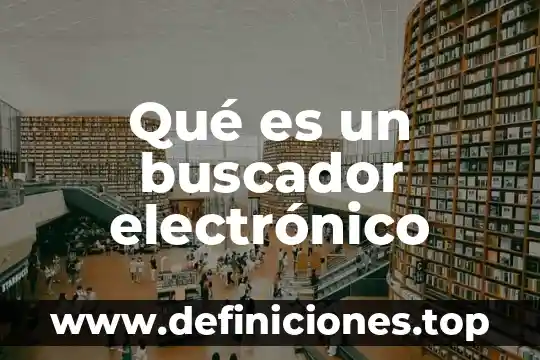 Definicion que es un buscador de internet 3 Qué es un buscador electrónico