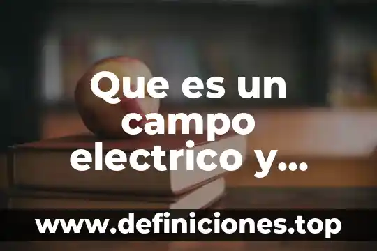 Potencial electrico que es fisca 3 Que es un campo electrico y cueles son susu carectieristicas