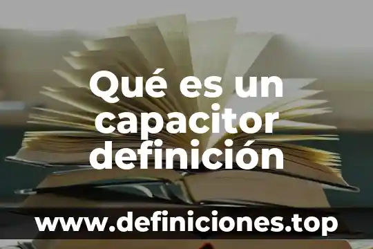 Definición lo que es adolescencia 8 Qué es un capacitor definición