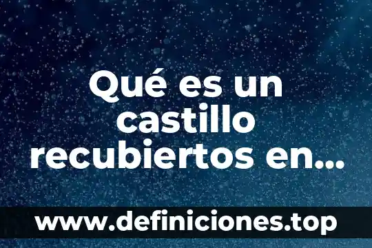 Qué es un castillo recubiertos en la estructura