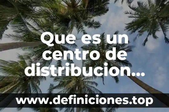 Que es un centro de distribucion fisica internacional
