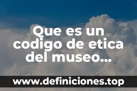 Que es el museo de culturas populares 5 Que es un codigo de etica del museo mide