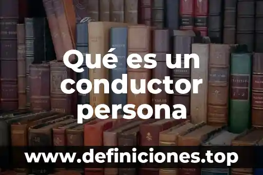 Qué es una persona moral y como se conforma 7 Qué es un conductor persona