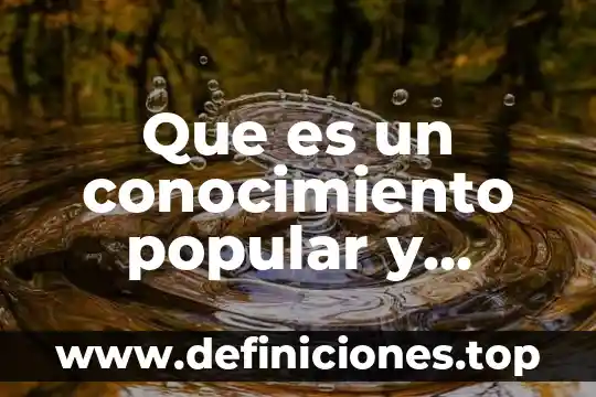 Que es un conocimiento popular y cientifico