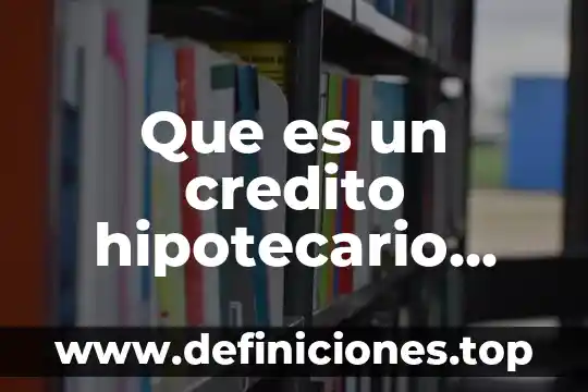 ¿Qué es el crédito hipotecario de INFONAVIT? 3 Que es un credito hipotecario cofinavit