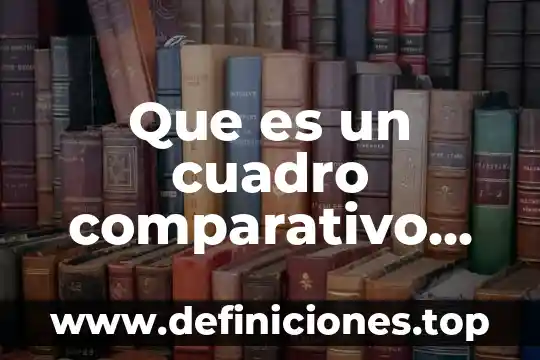 Que es un cuadro comparativo de costos historicos y predeterminados 8 Que es un cuadro comparativo informacion