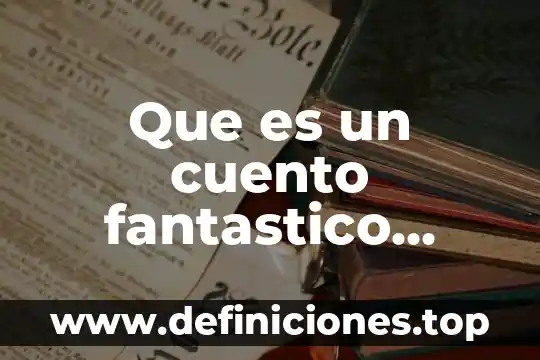 Que es el espacio o contexto de un cuento 3 Que es un cuento fantastico caracteristicas