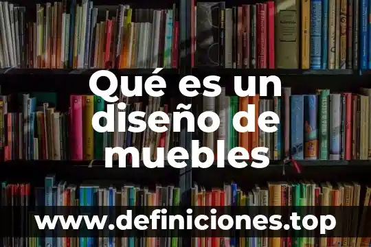 Diseño en arquitectónica 4 Qué es un diseño de muebles