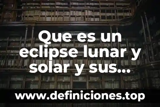 Qué es sistema solar con nombres 3 Que es un eclipse lunar y solar y sus efectos
