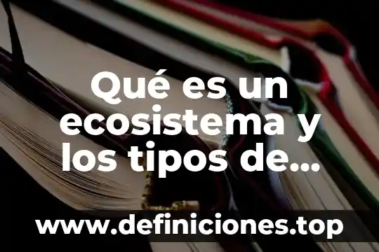 Ecosistema que es y para que sirve 7 Qué es un ecosistema y los tipos de ecosistemas