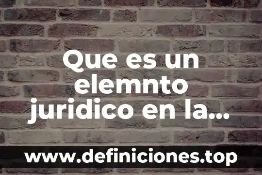 Que es un elemnto juridico en la teoría del caso