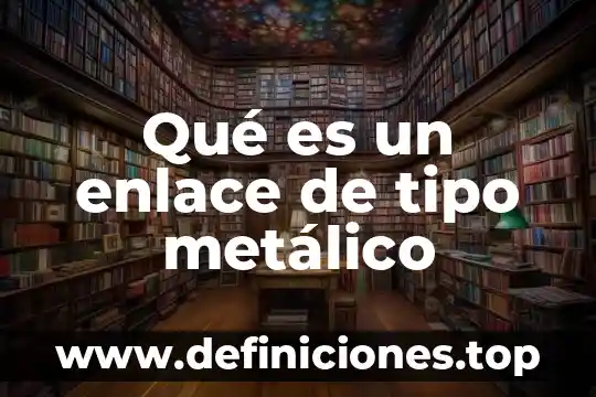 Que es enlace covalente definicion 3 Qué es un enlace de tipo metálico