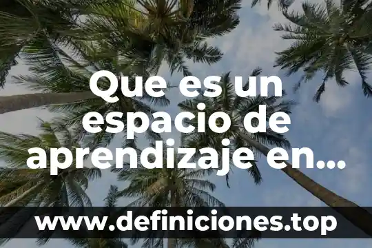 Que es espacio familiar 7 Que es un espacio de aprendizaje en preescolar