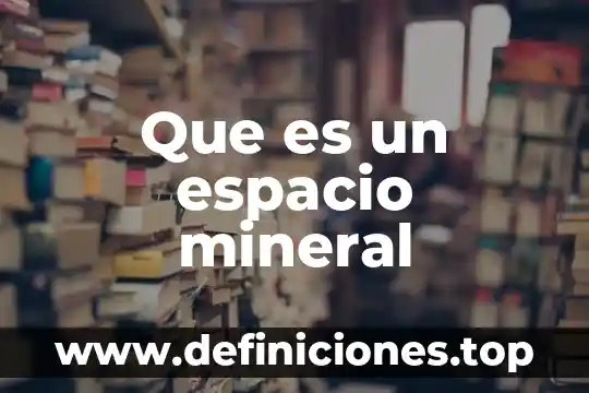 Que es la forma cristalina de un mineral 4 Que es un espacio mineral