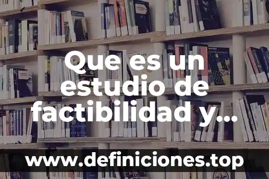 Que es un estudio de factibilidad y como esta compuesta