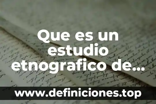 Que es la secretaría general 3 Que es un estudio etnografico de una escuela