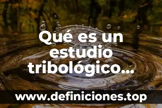 Qué es un estudio tribológico definición