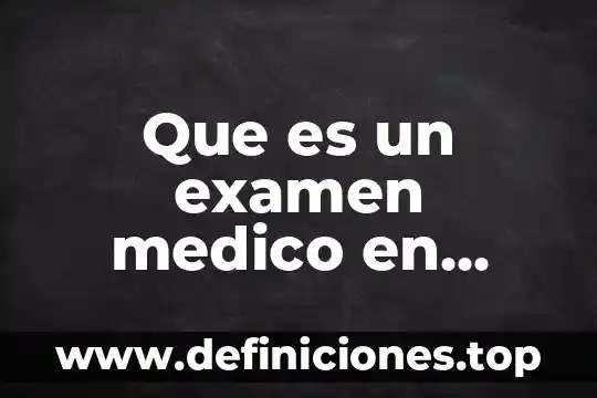 Que es un examen medico en estado de salud