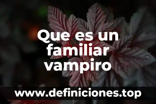 Que es parentesco familiar 8 Que es un familiar vampiro