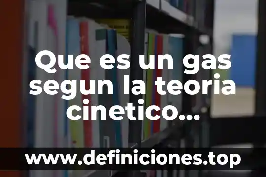 Que es un gas segun la teoria cinetico molecular