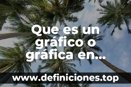 Descriva que es una grafica 4 Que es un gráfico o gráfica en excel