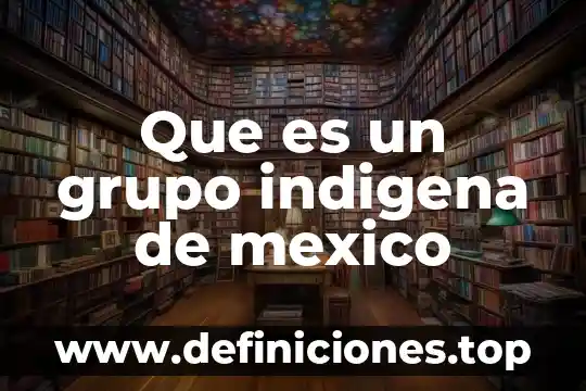 Palabras en indígena y que es en español 7 Que es un grupo indigena de mexico