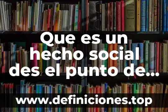 Que es un ambiene social 3 Que es un hecho social des el punto de vista