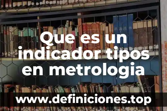 Que es el campos de aplicacion de la metrologia 8 Que es un indicador tipos en metrologia