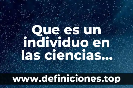 Que es individuo en individuo y sociedad 5 Que es un individuo en las ciencias sociales