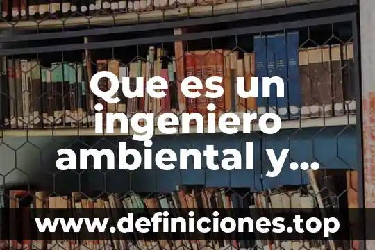 Que es un ingeniero ambiental y que hace