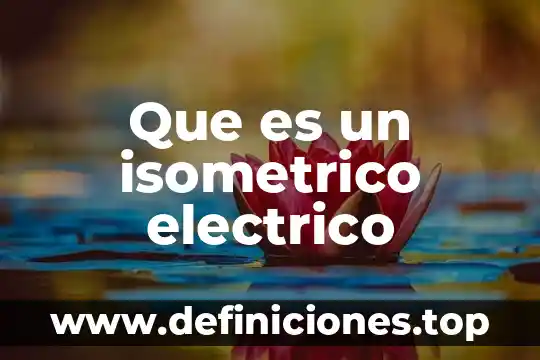 Potencial electrico que es fisca 6 Que es un isometrico electrico