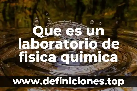 Qué es la producción química 4 Que es un laboratorio de fisica quimica