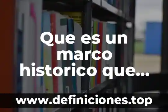 Que es un hecho historico personal 5 Que es un marco historico que contiene