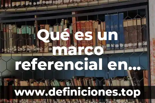 Que es un marco referencial de un proyecto de investigacion 8 Qué es un marco referencial en un proyecto