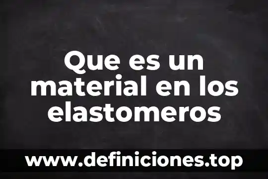 Competencia material que es 3 Que es un material en los elastomeros