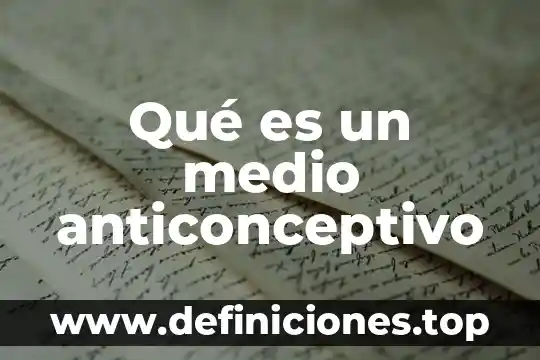Qué es un anticonceptivo definición 6 Qué es un medio anticonceptivo