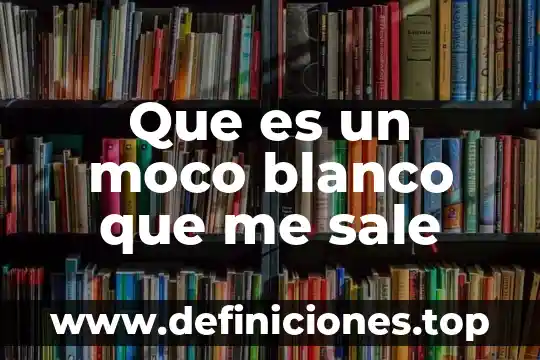 Que es cuando te sale algo blanco en las anginas 8 Que es un moco blanco que me sale