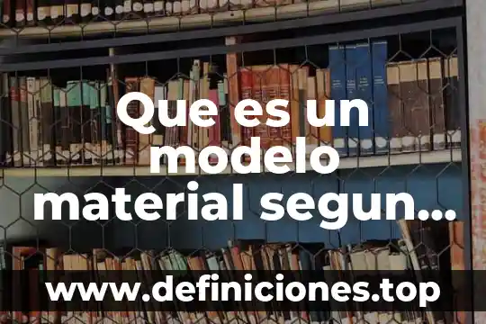 Que es un modelo material segun autores