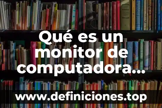 Qué es un monitor de computadora definición