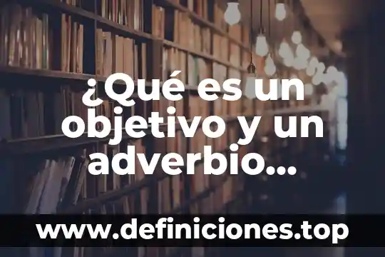 ¿Qué es un objetivo y un adverbio ejemplos?